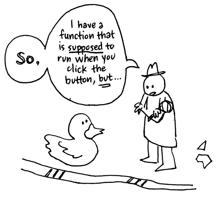 A black-and-white cartoon illustration of a person verbalizing their programming issue to a rubber duck. They begin with “So, I have a function that is supposed to run when you click the button, but…”